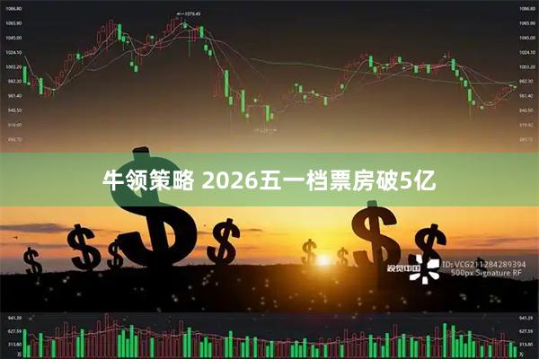 牛领策略 2026五一档票房破5亿